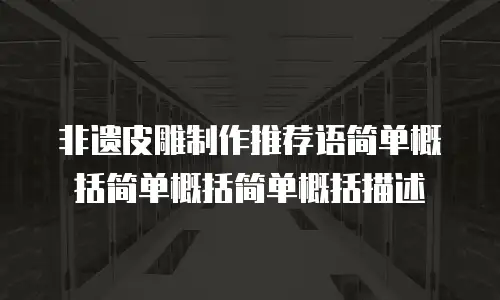 非遗皮雕制作推荐语简单概括简单概括简单概括描述