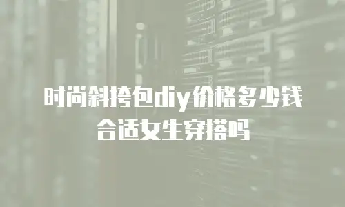 时尚斜挎包diy价格多少钱合适女生穿搭吗