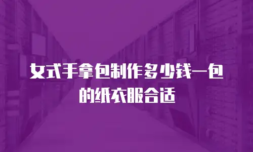 女式手拿包制作多少钱一包的纸衣服合适