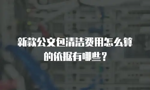 新款公文包清洁费用怎么算的依据有哪些？
