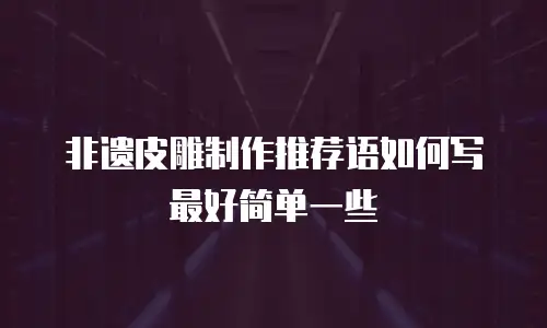 非遗皮雕制作推荐语如何写最好简单一些