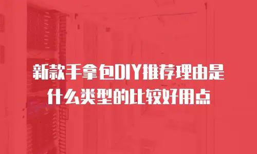 新款手拿包DIY推荐理由是什么类型的比较好用点