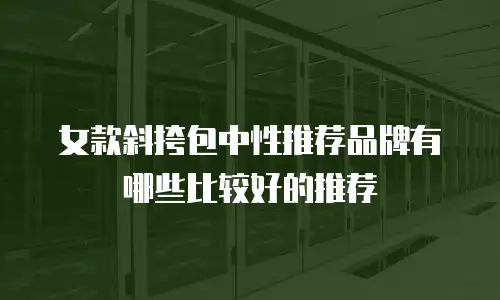 女款斜挎包中性推荐品牌有哪些比较好的推荐