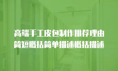 高端手工皮包制作推荐理由简短概括简单描述概括描述