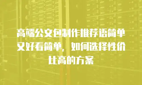 高端公文包制作推荐语简单又好看简单，如何选择性价比高的方案