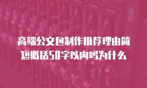 高端公文包制作推荐理由简短概括50字以内吗为什么