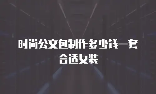 时尚公文包制作多少钱一套合适女装