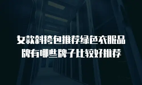 女款斜挎包推荐绿色衣服品牌有哪些牌子比较好推荐