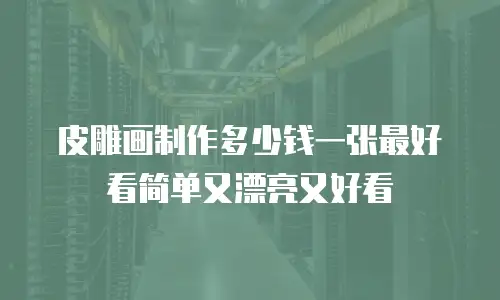 皮雕画制作多少钱一张最好看简单又漂亮又好看