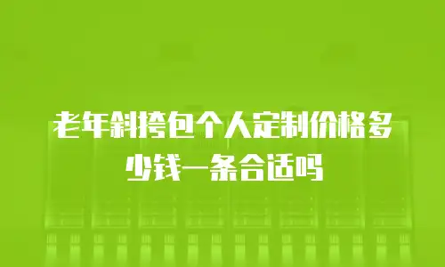 老年斜挎包个人定制价格多少钱一条合适吗