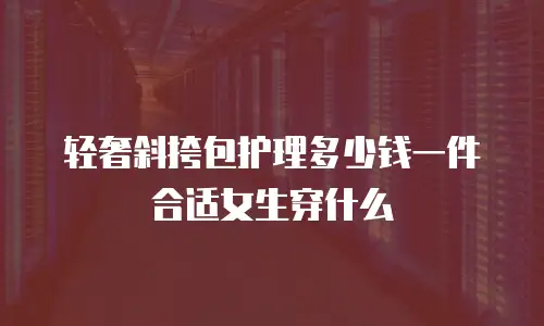 轻奢斜挎包护理多少钱一件合适女生穿什么