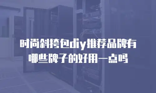 时尚斜挎包diy推荐品牌有哪些牌子的好用一点吗