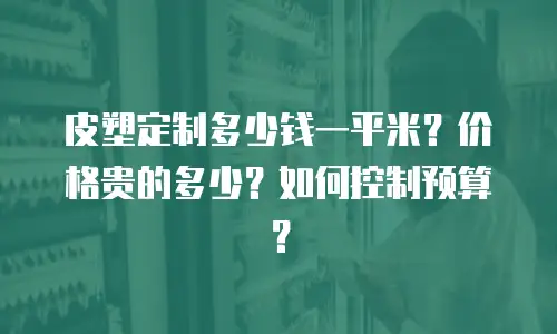 皮塑定制多少钱一平米？价格贵的多少？如何控制预算？