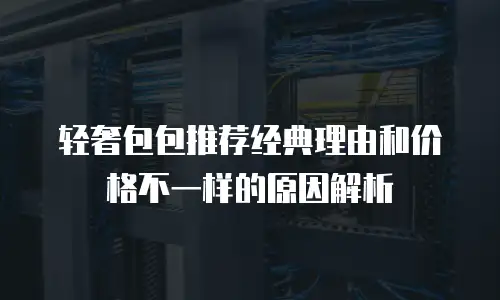 轻奢包包推荐经典理由和价格不一样的原因解析