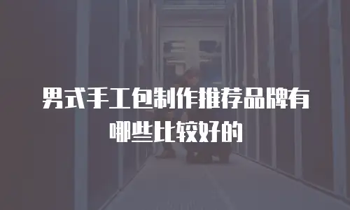 男式手工包制作推荐品牌有哪些比较好的