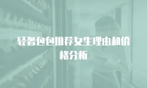 轻奢包包推荐女生理由和价格分析