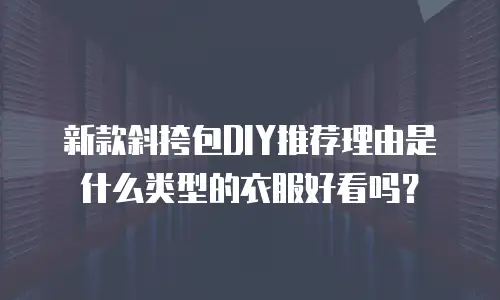 新款斜挎包DIY推荐理由是什么类型的衣服好看吗？