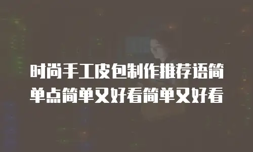 时尚手工皮包制作推荐语简单点简单又好看简单又好看