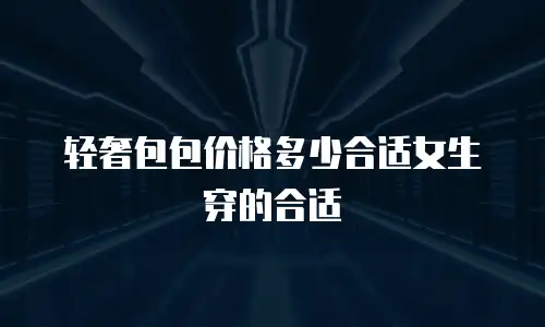 轻奢包包价格多少合适女生穿的合适