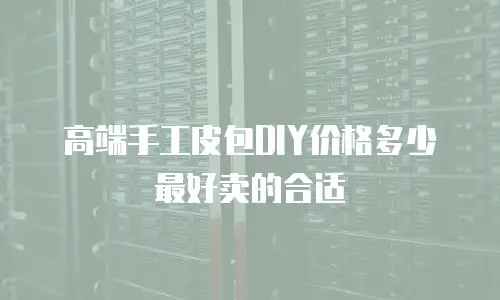 高端手工皮包DIY价格多少最好卖的合适