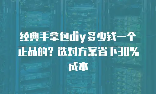 经典手拿包diy多少钱一个正品的？选对方案省下30%成本