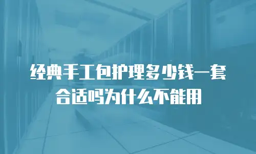 经典手工包护理多少钱一套合适吗为什么不能用