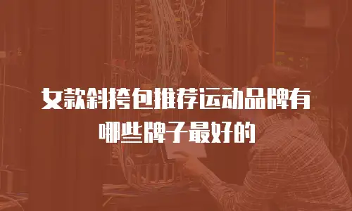 女款斜挎包推荐运动品牌有哪些牌子最好的