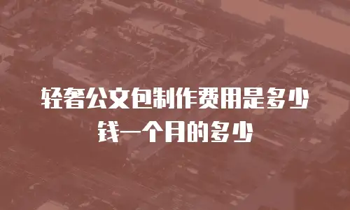 轻奢公文包制作费用是多少钱一个月的多少