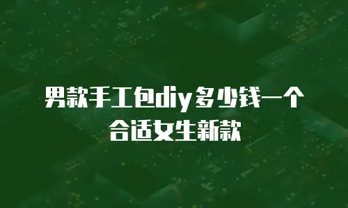 男款手工包diy多少钱一个合适女生新款
