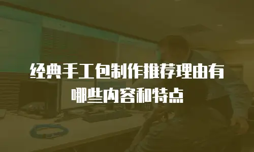 经典手工包制作推荐理由有哪些内容和特点