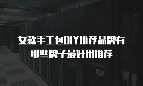 女款手工包DIY推荐品牌有哪些牌子最好用推荐