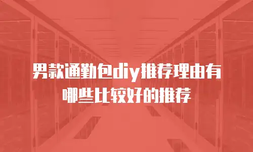 男款通勤包diy推荐理由有哪些比较好的推荐