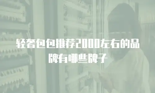 轻奢包包推荐2000左右的品牌有哪些牌子