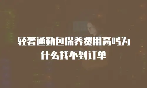 轻奢通勤包保养费用高吗为什么找不到订单