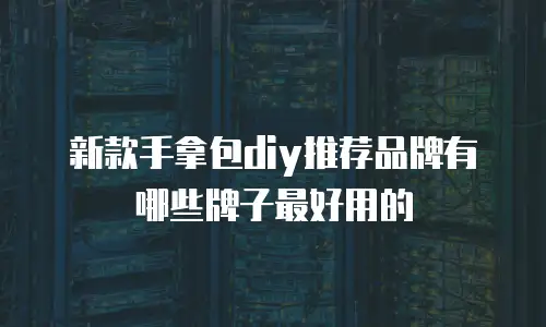 新款手拿包diy推荐品牌有哪些牌子最好用的