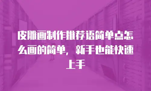 皮雕画制作推荐语简单点怎么画的简单，新手也能快速上手