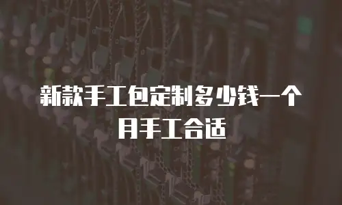 新款手工包定制多少钱一个月手工合适