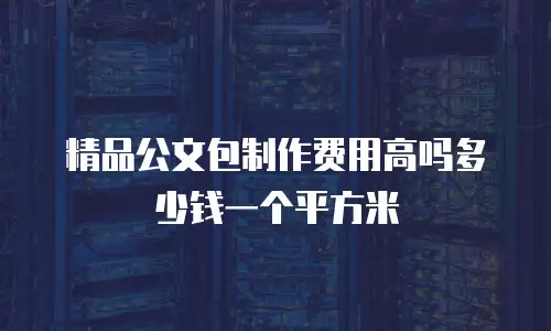精品公文包制作费用高吗多少钱一个平方米