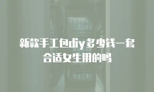 新款手工包diy多少钱一套合适女生用的吗