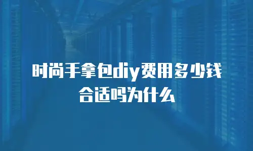 时尚手拿包diy费用多少钱合适吗为什么