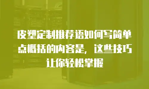 皮塑定制推荐语如何写简单点概括的内容是，这些技巧让你轻松掌握