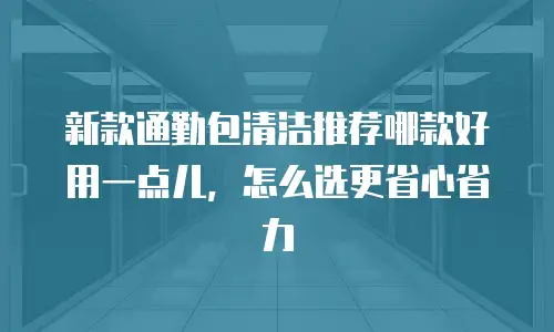 新款通勤包清洁推荐哪款好用一点儿，怎么选更省心省力