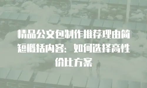 精品公文包制作推荐理由简短概括内容：如何选择高性价比方案