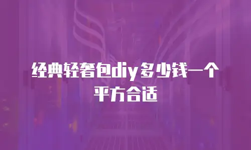 经典轻奢包diy多少钱一个平方合适