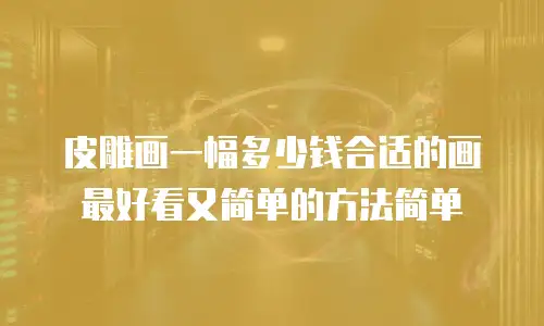 皮雕画一幅多少钱合适的画最好看又简单的方法简单