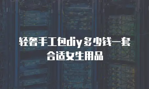 轻奢手工包diy多少钱一套合适女生用品