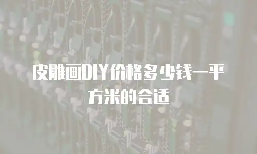 皮雕画DIY价格多少钱一平方米的合适