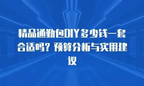 精品通勤包DIY多少钱一套合适吗？预算分析与实用建议