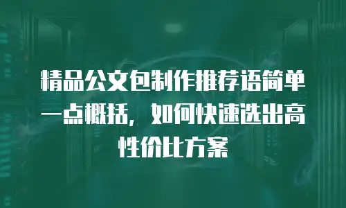 精品公文包制作推荐语简单一点概括，如何快速选出高性价比方案