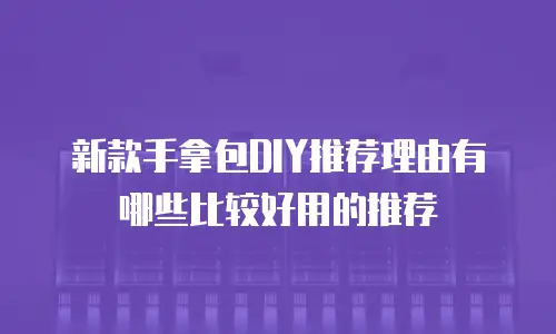 新款手拿包DIY推荐理由有哪些比较好用的推荐